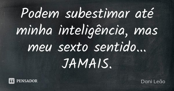 Podem subestimar até minha inteligência, mas meu sexto sentido... JAMAIS.... Frase de Dani Leão.