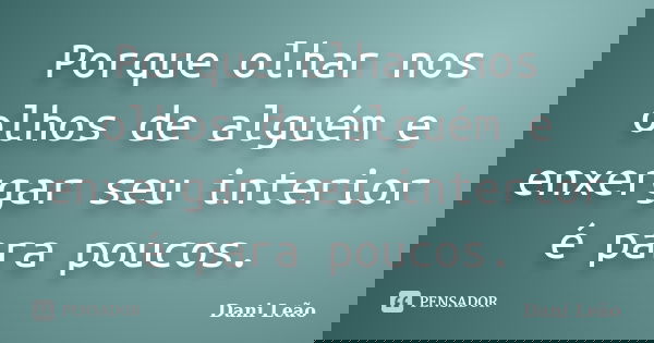 Porque olhar nos olhos de alguém e enxergar seu interior é para poucos.... Frase de Dani Leão.
