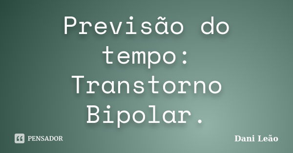 Previsão do tempo: Transtorno Bipolar.... Frase de Dani Leão.