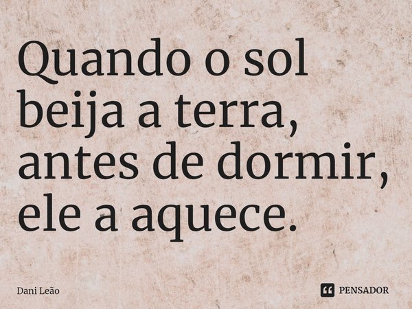 ⁠Quando o sol beija a terra, antes de dormir, ele a aquece.... Frase de Dani Leão.