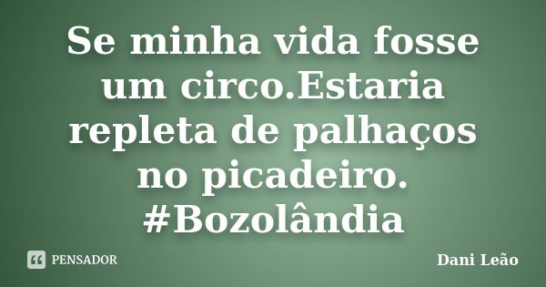 Se minha vida fosse um circo.Estaria repleta de palhaços no picadeiro. #Bozolândia... Frase de Dani Leão.
