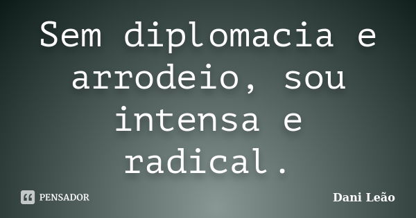 Sem diplomacia e arrodeio, sou intensa e radical.... Frase de Dani Leão.