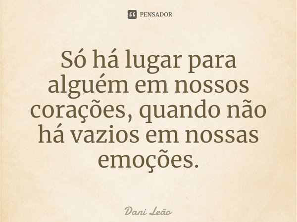Só há lugar para alguém em nossos corações, quando não há vazios em nossas emoções.⁠... Frase de Dani Leão.