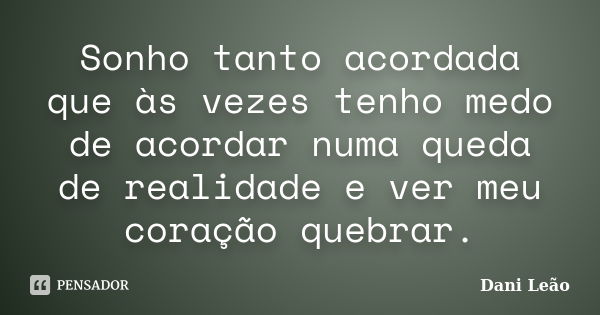 Sonho tanto acordada que às vezes tenho medo de acordar numa queda de realidade e ver meu coração quebrar.... Frase de Dani Leão.