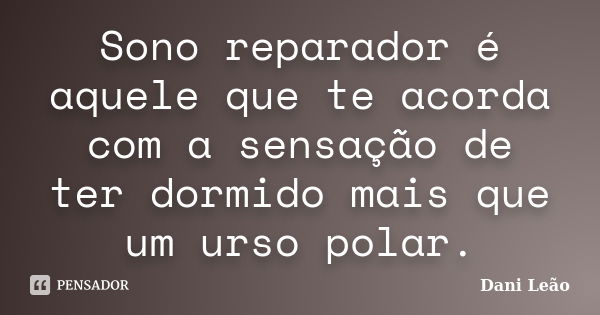 Sono reparador é aquele que te acorda com a sensação de ter dormido mais que um urso polar.... Frase de Dani Leão.