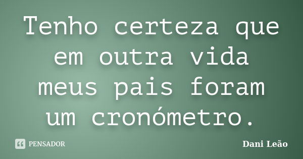 Tenho certeza que em outra vida meus pais foram um cronómetro.... Frase de Dani Leão.