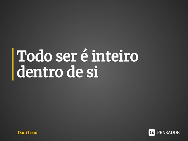 ⁠Todo ser é inteiro dentro de si... Frase de Dani Leão.