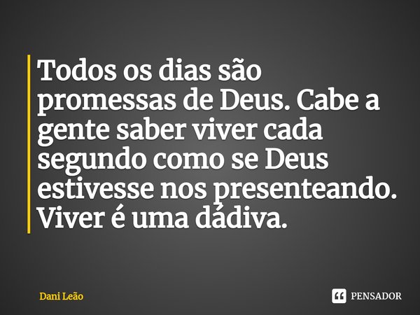 ⁠Todos os dias são promessas de Deus. Cabe a gente saber viver cada segundo como se Deus estivesse nos presenteando. Viver é uma dádiva.... Frase de Dani Leão.