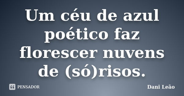 Um céu de azul poético faz florescer nuvens de (só)risos.... Frase de Dani Leão.