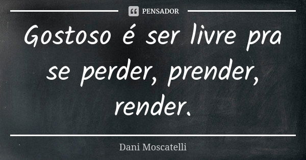 Gostoso é ser livre pra se perder, prender, render.... Frase de Dani Moscatelli.