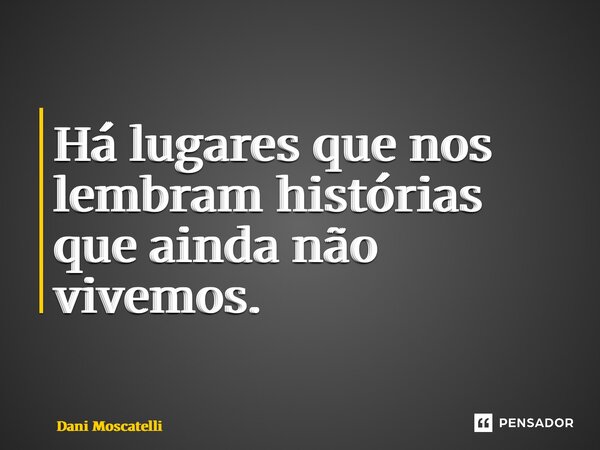 ⁠⁠Há lugares que nos lembram histórias que ainda não vivemos.... Frase de Dani Moscatelli.