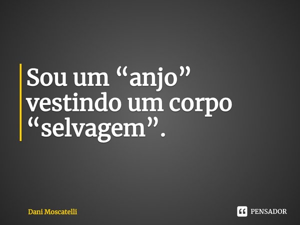 ⁠Sou um “anjo” vestindo um corpo “selvagem”.... Frase de Dani Moscatelli.