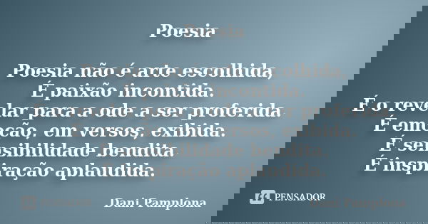 Poesia Poesia não é arte escolhida, É paixão incontida. É o revelar para a ode a ser proferida. É emoção, em versos, exibida. É sensibilidade bendita. É inspira... Frase de Dani Pamplona.