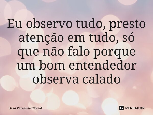 ⁠Eu observo tudo, presto atenção em tudo, só que não falo porque um bom entendedor observa calado... Frase de Dani Paraense Oficial.