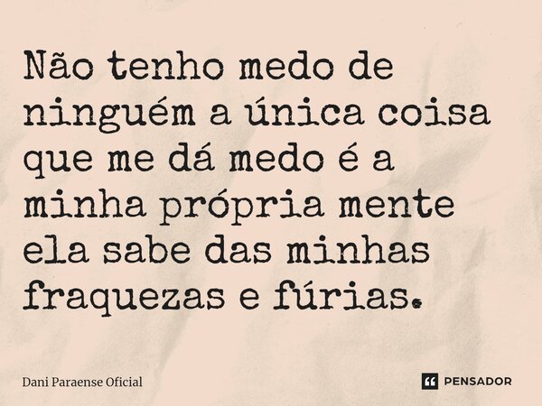 ⁠Não tenho medo de ninguém a única coisa que me dá medo é a minha própria mente ela sabe das minhas fraquezas e fúrias.... Frase de Dani Paraense Oficial.
