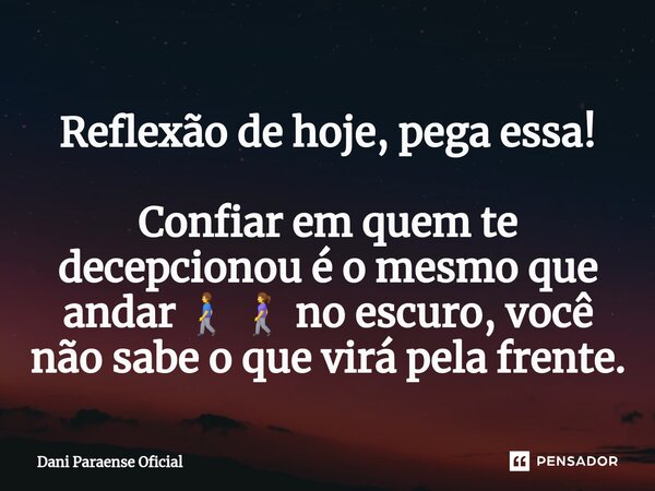 ⁠Reflexão de hoje, pega essa! Confiar em quem te decepcionou é o mesmo que andar 🚶‍♂️ 🚶‍♀️ no escuro, você não sabe o que virá pela frente.... Frase de Dani Paraense Oficial.