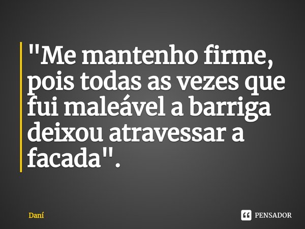 ⁠"Me mantenho firme, pois todas as vezes que fui maleável a barriga deixou atravessar a facada".... Frase de Dani.