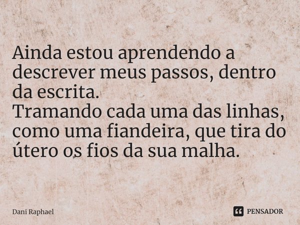 ⁠Ainda estou aprendendo a descrever meus passos, dentro da escrita.
Tramando cada uma das linhas, como uma fiandeira, que tira do útero os fios da sua malha.... Frase de Dani Raphael.