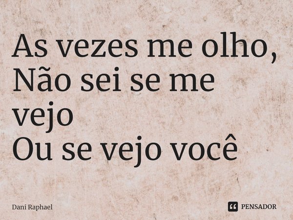 ⁠As vezes me olho,
Não sei se me vejo
Ou se vejo você... Frase de Dani Raphael.