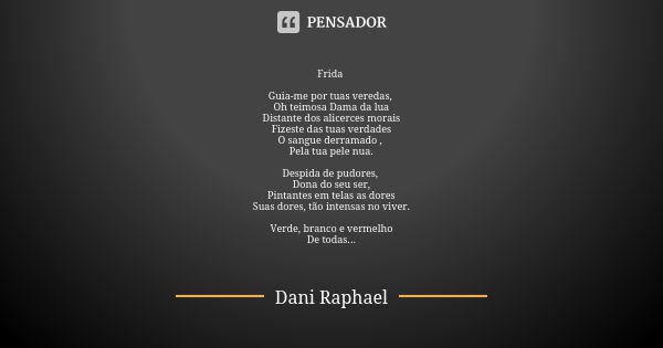 Frida ⁠Guia-me por tuas veredas,
Oh teimosa Dama da lua
Distante dos alicerces morais
Fizeste das tuas verdades
O sangue derramado ,
Pela tua pele nua. Despida ... Frase de Dani Raphael.