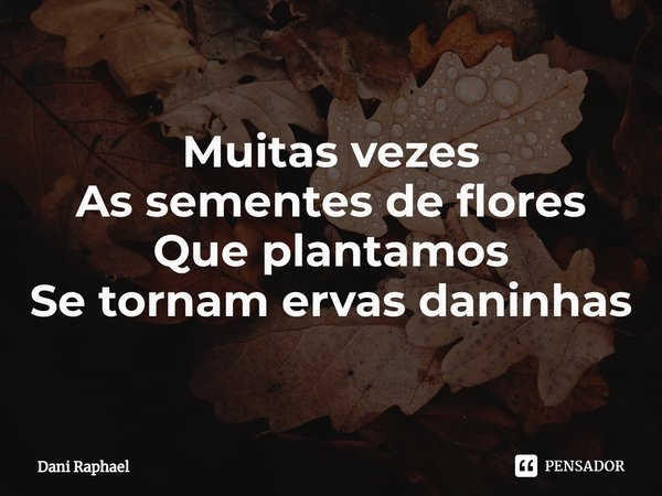⁠Muitas vezes
As sementes de flores
Que plantamos
Se tornam ervas daninhas... Frase de Dani Raphael.