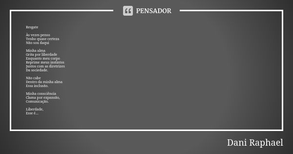 Resgate Às vezes penso
Tenho quase certeza
Não sou daqui Minha alma
Grita por liberdade
Enquanto meu corpo
Reprime meus instintos Juntos com as diretrizes
Da so... Frase de Dani Raphael.