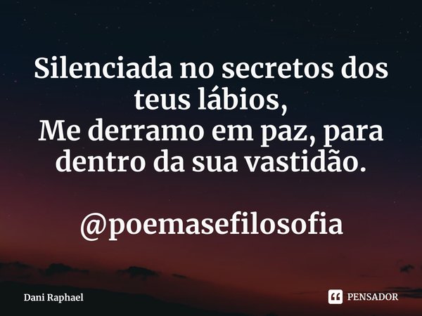 ⁠Silenciada no secretos dos teus lábios,
Me derramo em paz, para dentro da sua vastidão. @poemasefilosofia... Frase de Dani Raphael.