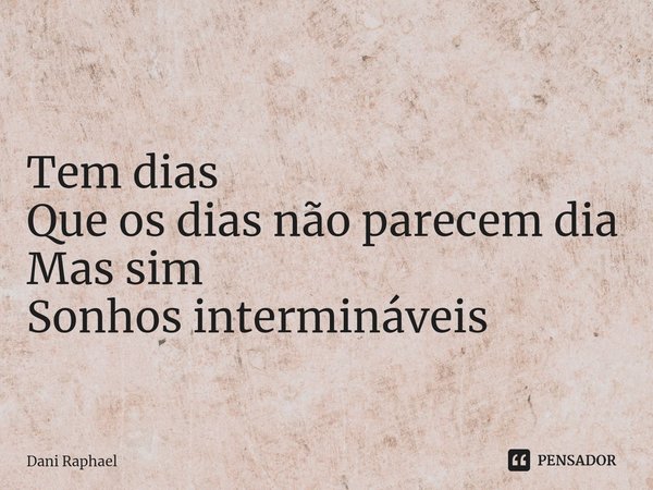 ⁠
Tem dias
Que os dias não parecem dia
Mas sim
Sonhos intermináveis... Frase de Dani Raphael.