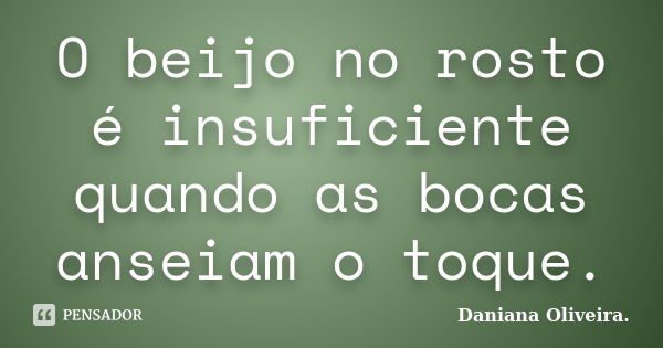 O beijo no rosto é insuficiente quando as bocas anseiam o toque.... Frase de Daniana Oliveira.