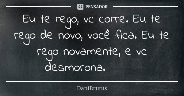 Eu te rego, vc corre. Eu te rego de novo, você fica. Eu te rego novamente, e vc desmorona. 😍❤️... Frase de DaniBrutus.