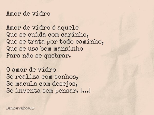 Amor de vidro Amor de vidro é aquele Que se cuida com carinho, Que se trata por todo caminho, Que se usa bem mansinho Para não se quebrar. O amor de vidro Se re... Frase de Danicarvalho4015.