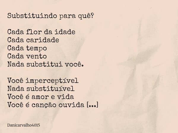 Substituindo para quê? Cada flor da idade Cada caridade Cada tempo Cada vento Nada substitui você. Você imperceptível Nada substituível Você é amor e vida Você ... Frase de Danicarvalho4015.