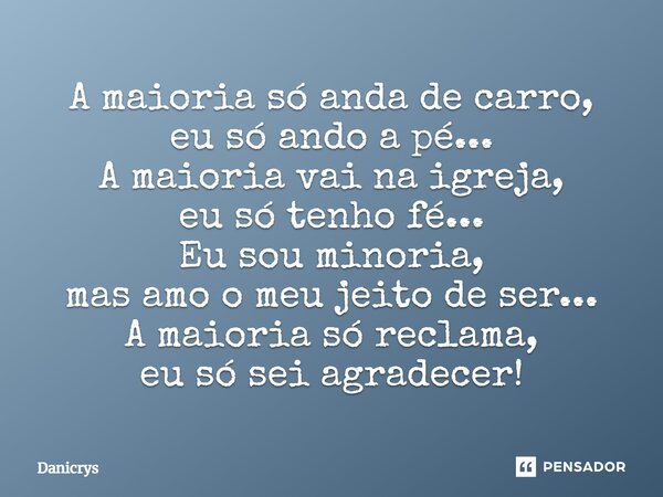 ⁠A maioria só anda de carro, eu só ando a pé... A maioria vai na igreja, eu só tenho fé... Eu sou minoria, mas amo o meu jeito de ser... A maioria só reclama, e... Frase de Danicrys.