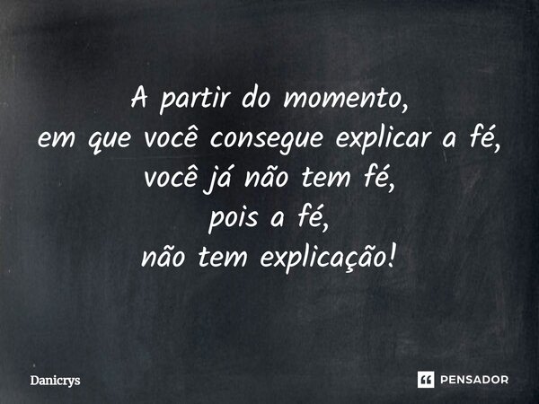 ⁠A partir do momento, em que você consegue explicar a fé, você já não tem fé, pois a fé, não tem explicação!... Frase de Danicrys.