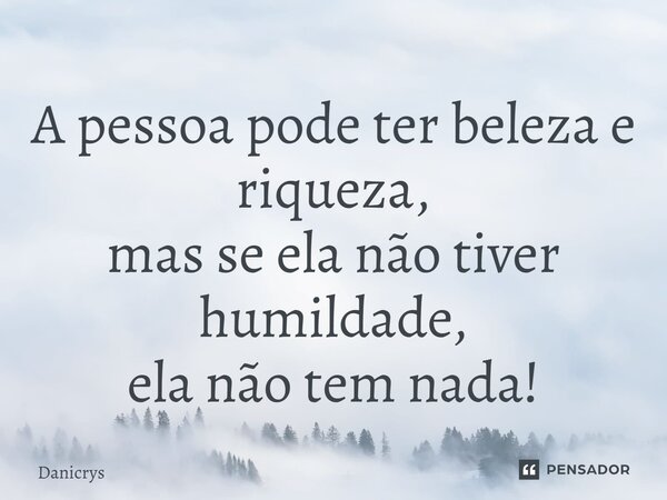 ⁠A pessoa pode ter beleza e riqueza, mas se ela não tiver humildade, ela não tem nada!... Frase de Danicrys.