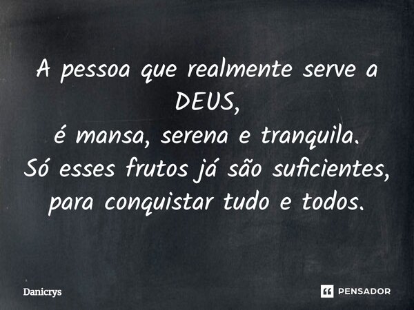 A pessoa que realmente serve a DEUS, é mansa, serena e tranquila. Só esses frutos já são suficientes, para conquistar tudo e todos.⁠... Frase de Danicrys.