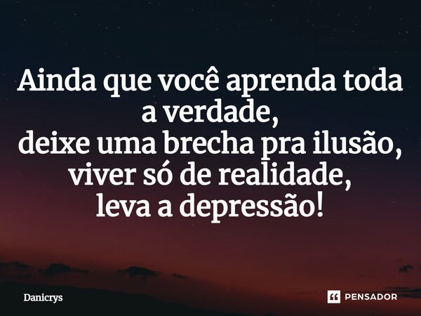⁠Ainda que você aprenda toda a verdade, deixe uma brecha pra ilusão, viver só de realidade, leva a depressão!... Frase de Danicrys.