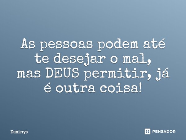 As pessoas podem até te desejar o mal, mas DEUS permitir, já é outra coisa!⁠... Frase de Danicrys.