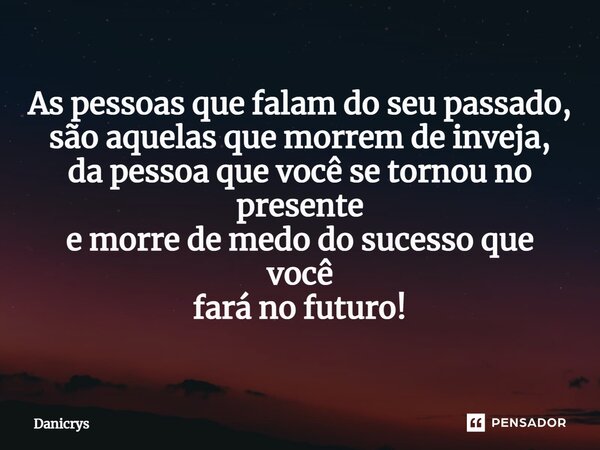 ⁠As pessoas que falam do seu passado, são aquelas que morrem de inveja, da pessoa que você se tornou no presente e morre de medo do sucesso que você fará no fut... Frase de Danicrys.