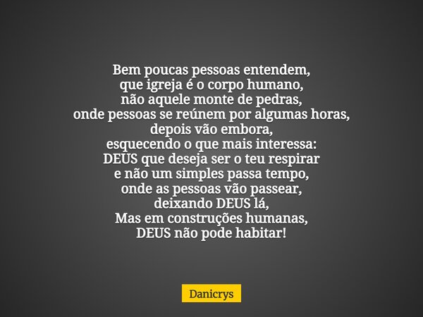 Bem poucas pessoas entendem, que igreja é o corpo humano, não aquele monte de pedras, onde pessoas se reúnem por algumas horas, depois vão embora, esquecendo o ... Frase de Danicrys.