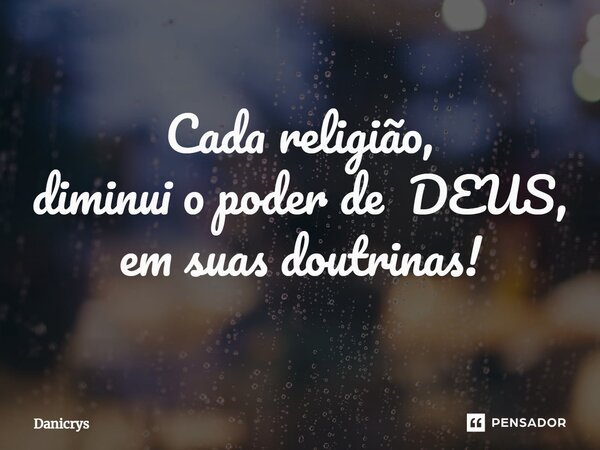 ⁠Cada religião, diminui o poder de DEUS, em suas doutrinas!... Frase de Danicrys.