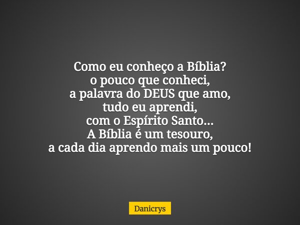 Como eu conheço a Bíblia? o pouco que conheci, a palavra do DEUS que amo, tudo eu aprendi, com o Espírito Santo... A Bíblia é um tesouro, a cada dia aprendo mai... Frase de Danicrys.