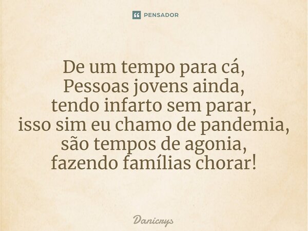 ⁠De um tempo para cá, Pessoas jovens ainda, tendo infarto sem parar, isso sim eu chamo de pandemia, são tempos de agonia, fazendo famílias chorar!... Frase de Danicrys.