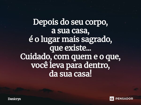 ⁠Depois do seu corpo, a sua casa, é o lugar mais sagrado, que existe... Cuidado, com quem e o que, você leva para dentro, da sua casa!... Frase de Danicrys.