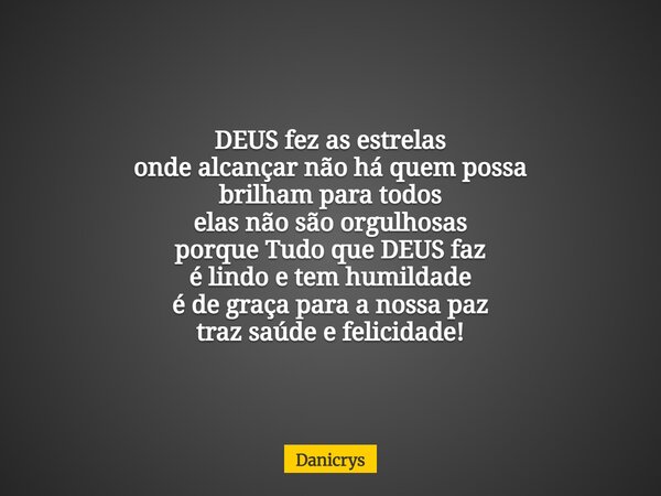 DEUS fez as estrelas onde alcançar não há quem possa brilham para todos elas não são orgulhosas porque Tudo que DEUS faz é lindo e tem humildade é de graça para... Frase de Danicrys.