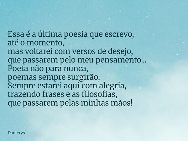 Essa é a última poesia que escrevo, até o momento, mas voltarei com versos de desejo, que passarem pelo meu pensamento... Poeta não para nunca, poemas sempre su... Frase de Danicrys.