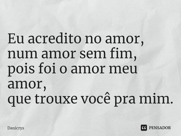 ⁠Eu acredito no amor, num amor sem fim, pois foi o amor meu amor, que trouxe você pra mim.... Frase de Danicrys.