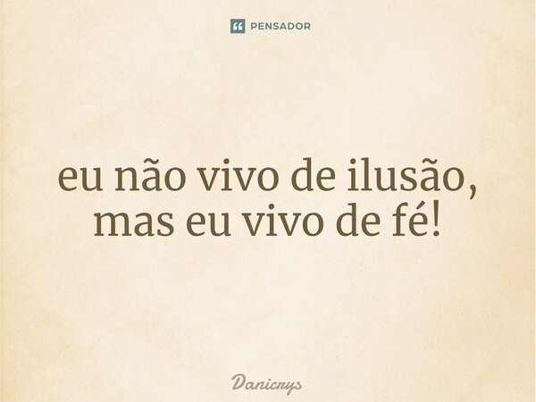 ⁠eu não vivo de ilusão, mas eu vivo de fé!... Frase de Danicrys.