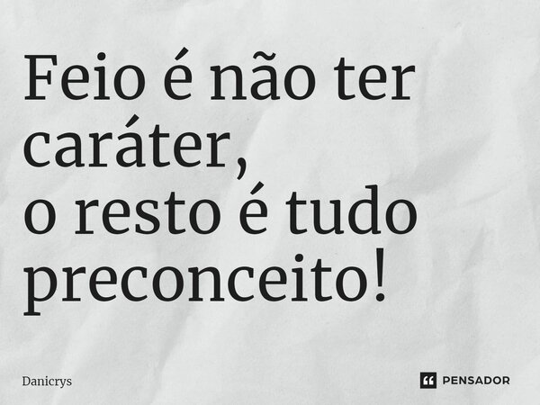 ⁠Feio é não ter caráter, o resto é tudo preconceito!... Frase de Danicrys.