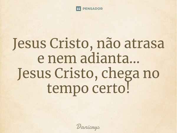 ⁠Jesus Cristo, não atrasa e nem adianta... Jesus Cristo, chega no tempo certo!... Frase de Danicrys.